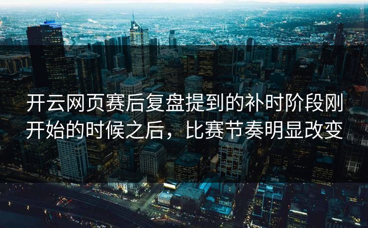 开云网页赛后复盘提到的补时阶段刚开始的时候之后，比赛节奏明显改变