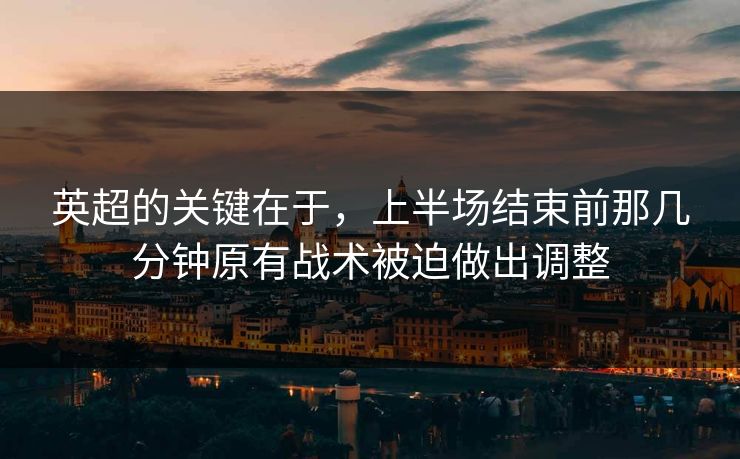 英超的关键在于，上半场结束前那几分钟原有战术被迫做出调整  第1张