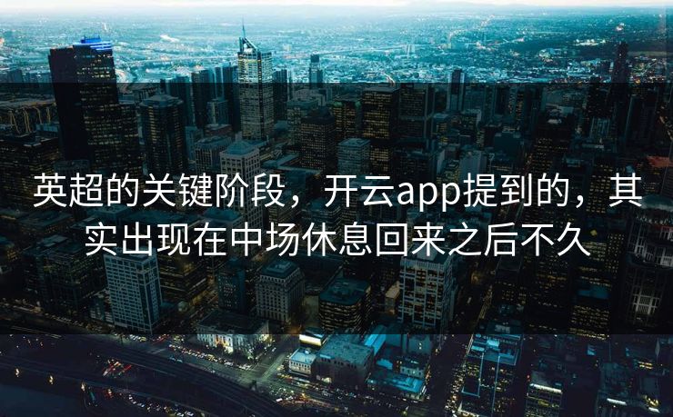 英超的关键阶段，开云app提到的，其实出现在中场休息回来之后不久