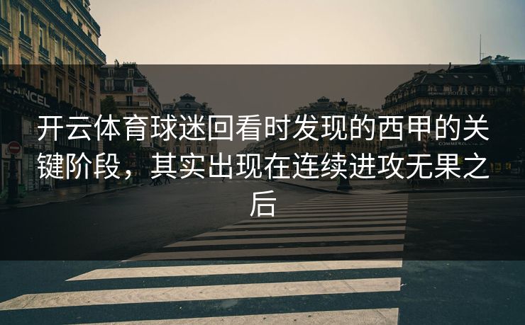 开云体育球迷回看时发现的西甲的关键阶段，其实出现在连续进攻无果之后