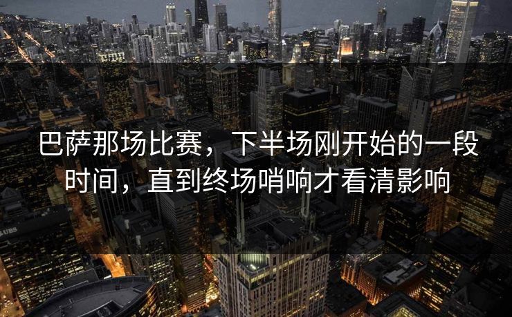 巴萨那场比赛，下半场刚开始的一段时间，直到终场哨响才看清影响