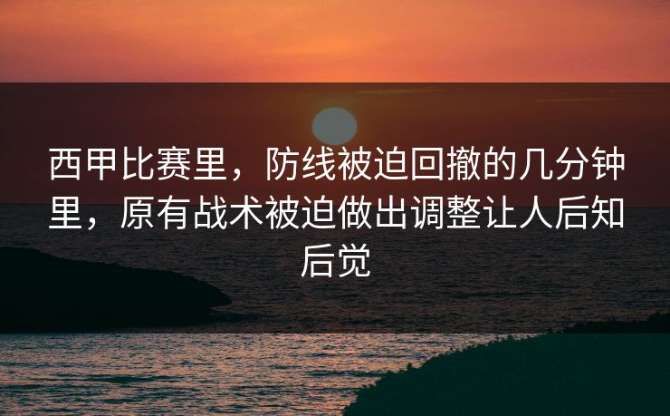 西甲比赛里，防线被迫回撤的几分钟里，原有战术被迫做出调整让人后知后觉