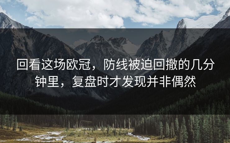 回看这场欧冠，防线被迫回撤的几分钟里，复盘时才发现并非偶然