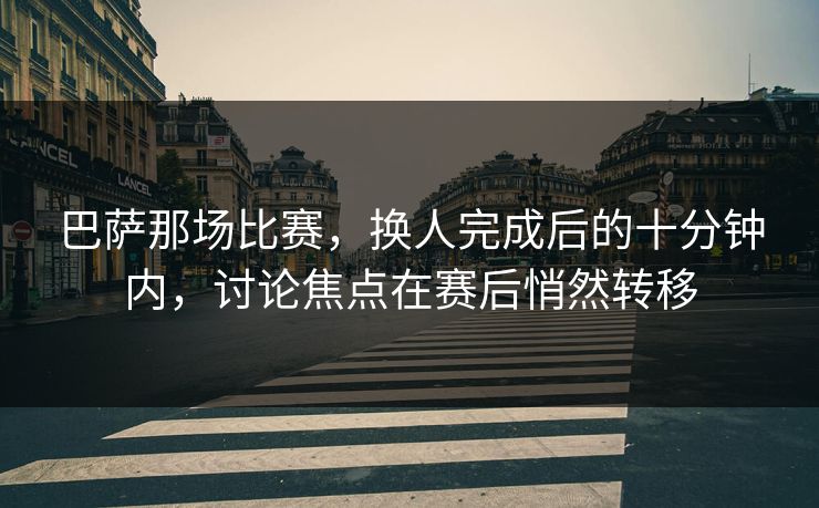 巴萨那场比赛，换人完成后的十分钟内，讨论焦点在赛后悄然转移