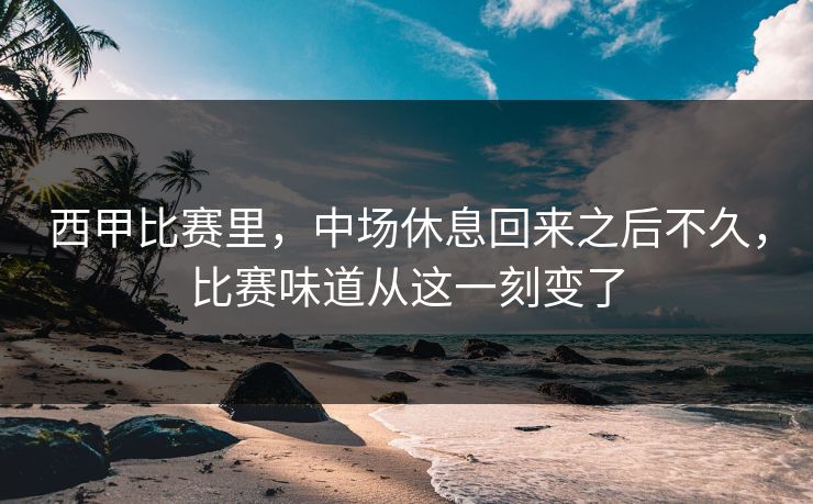 西甲比赛里，中场休息回来之后不久，比赛味道从这一刻变了