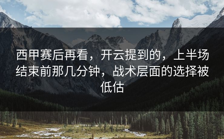 西甲赛后再看，开云提到的，上半场结束前那几分钟，战术层面的选择被低估