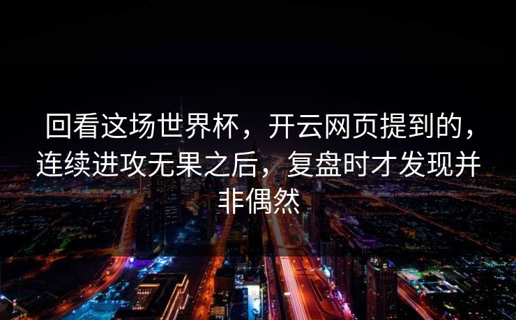 回看这场世界杯，开云网页提到的，连续进攻无果之后，复盘时才发现并非偶然