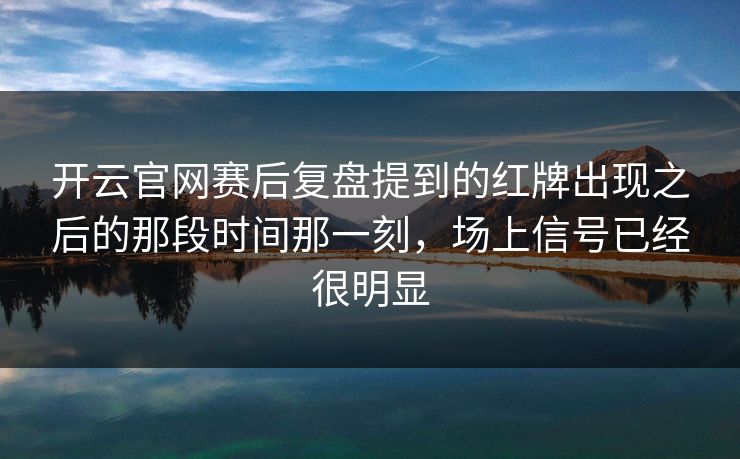 开云官网赛后复盘提到的红牌出现之后的那段时间那一刻，场上信号已经很明显
