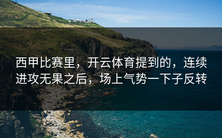 西甲比赛里，开云体育提到的，连续进攻无果之后，场上气势一下子反转