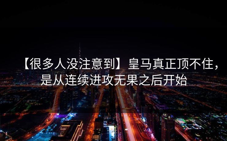 【很多人没注意到】皇马真正顶不住，是从连续进攻无果之后开始