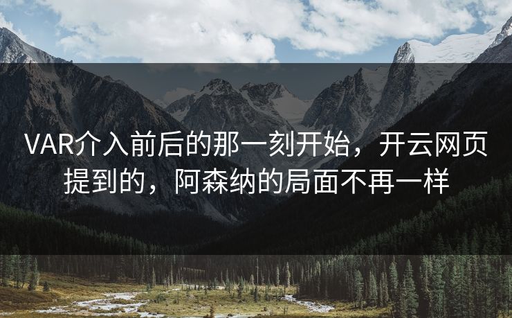 VAR介入前后的那一刻开始,开云网页提到的,阿森纳的局面不再一样 VAR介入前后的那一刻开始,开云网页提到的,阿森纳的局面不再一样