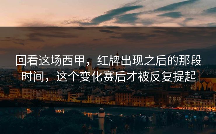 回看这场西甲，红牌出现之后的那段时间，这个变化赛后才被反复提起