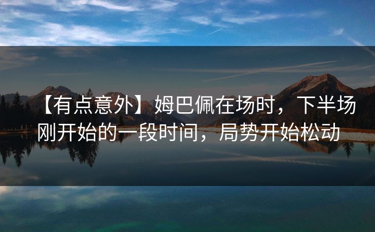 【有点意外】姆巴佩在场时，下半场刚开始的一段时间，局势开始松动  第1张