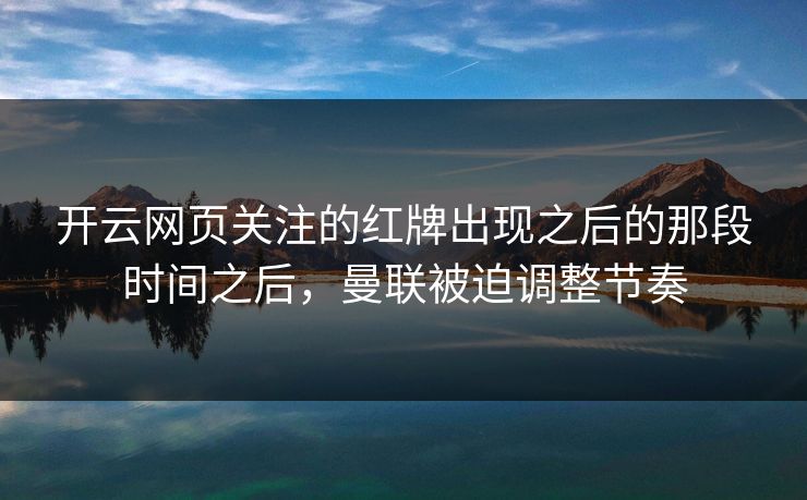 开云网页关注的红牌出现之后的那段时间之后，曼联被迫调整节奏