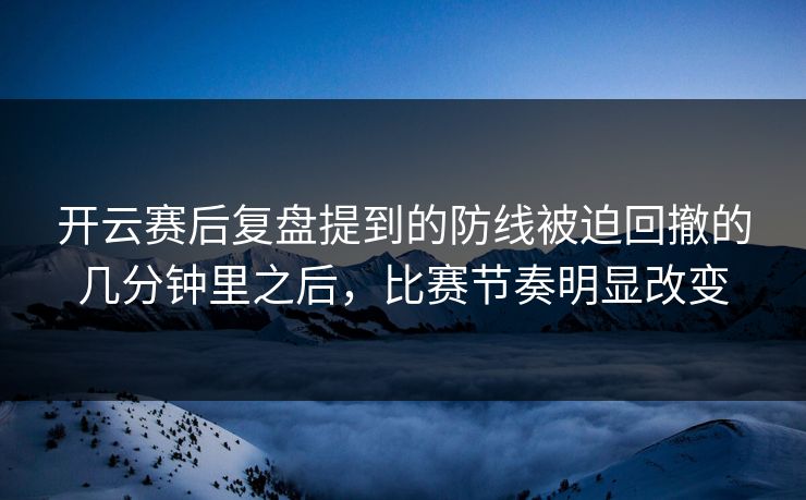 开云赛后复盘提到的防线被迫回撤的几分钟里之后，比赛节奏明显改变