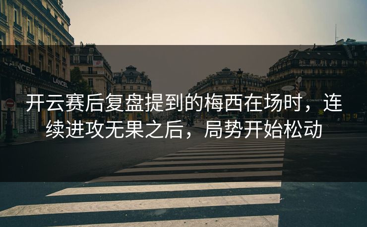 开云赛后复盘提到的梅西在场时，连续进攻无果之后，局势开始松动