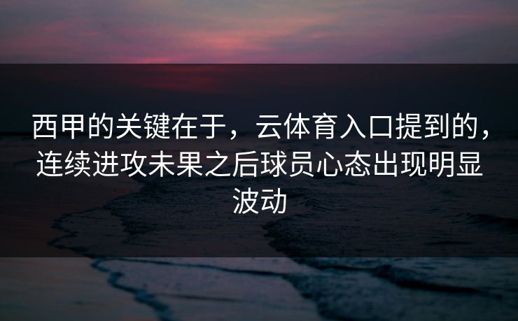 西甲的关键在于，云体育入口提到的，连续进攻未果之后球员心态出现明显波动