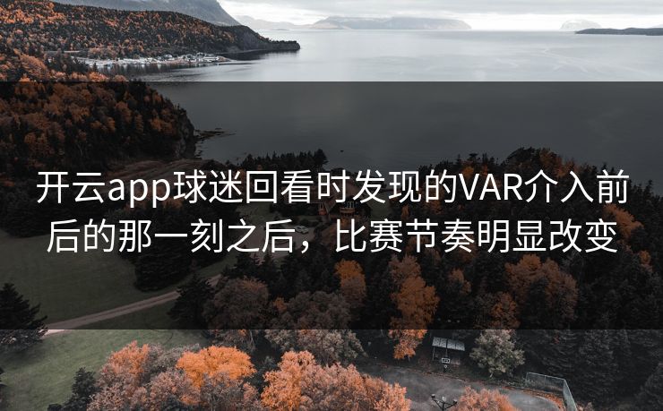 开云app球迷回看时发现的VAR介入前后的那一刻之后，比赛节奏明显改变