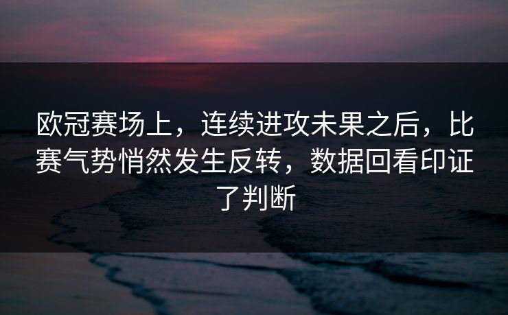 欧冠赛场上，连续进攻未果之后，比赛气势悄然发生反转，数据回看印证了判断
