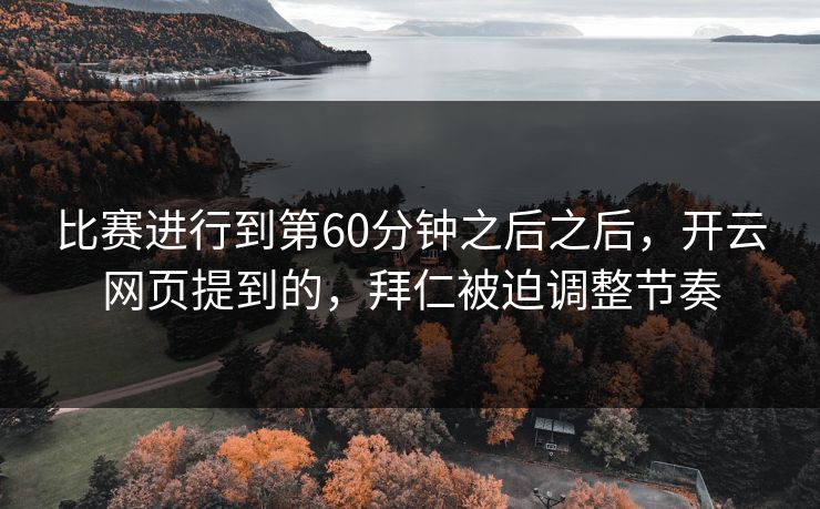 比赛进行到第60分钟之后之后，开云网页提到的，拜仁被迫调整节奏