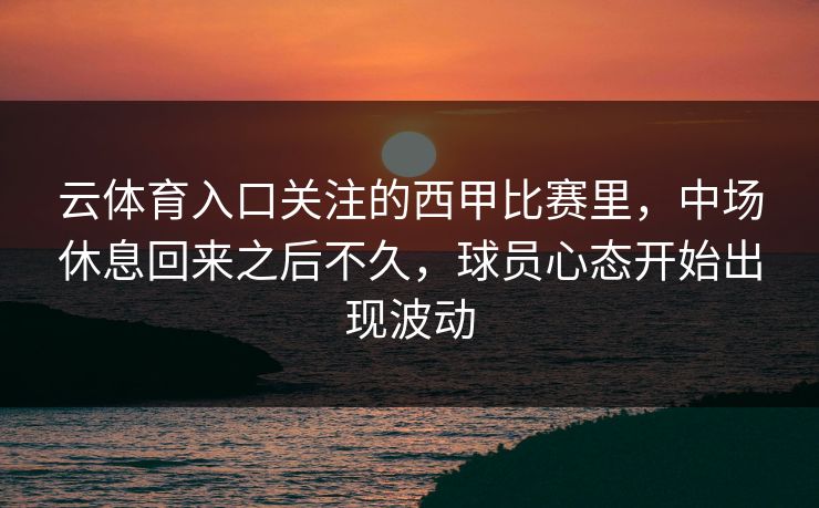 云体育入口关注的西甲比赛里，中场休息回来之后不久，球员心态开始出现波动