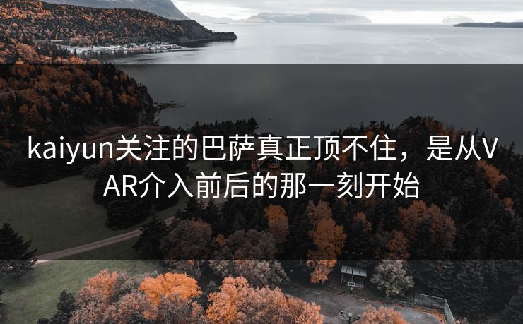 kaiyun关注的巴萨真正顶不住，是从VAR介入前后的那一刻开始