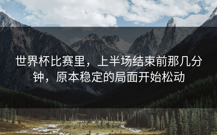 世界杯比赛里，上半场结束前那几分钟，原本稳定的局面开始松动