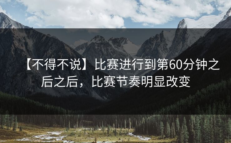 【不得不说】比赛进行到第60分钟之后之后，比赛节奏明显改变