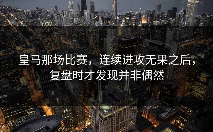 皇马那场比赛，连续进攻无果之后，复盘时才发现并非偶然