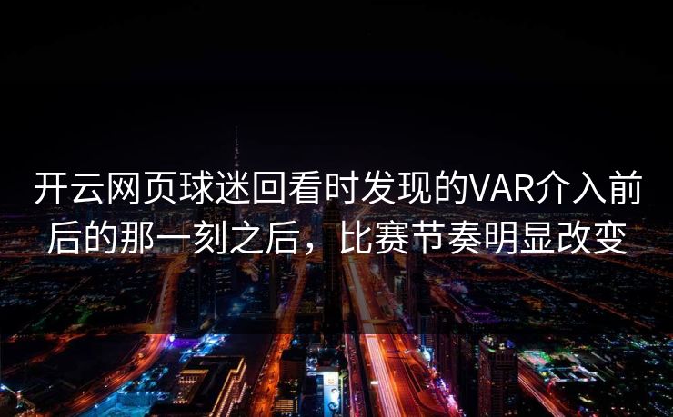 开云网页球迷回看时发现的VAR介入前后的那一刻之后，比赛节奏明显改变
